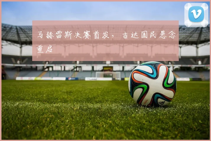 马赫雷斯决赛首发，吉达国民悬念重启
