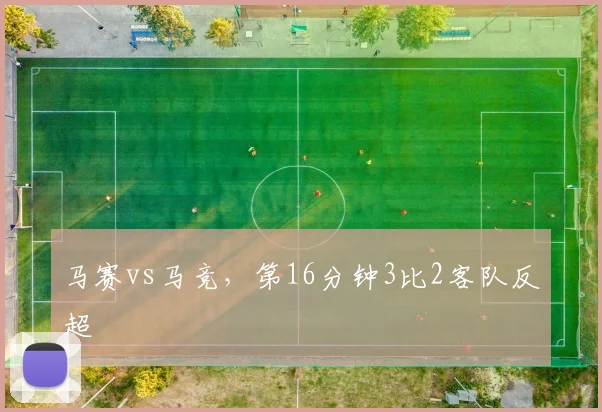 马赛vs马竞，第16分钟3比2客队反超