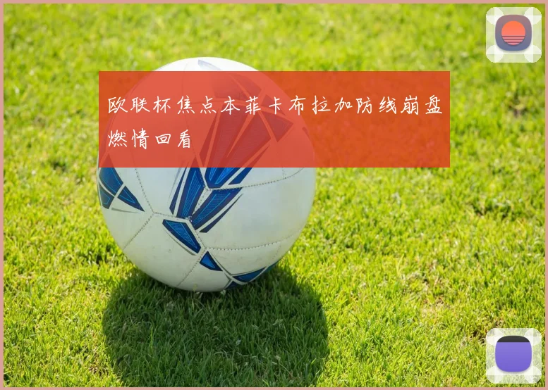 欧联杯焦点本菲卡布拉加防线崩盘燃情回看