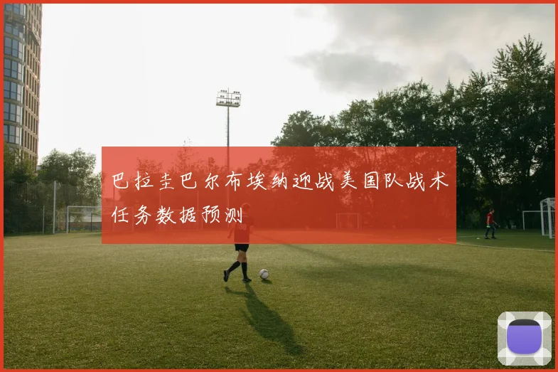 巴拉圭巴尔布埃纳迎战美国队战术任务数据预测