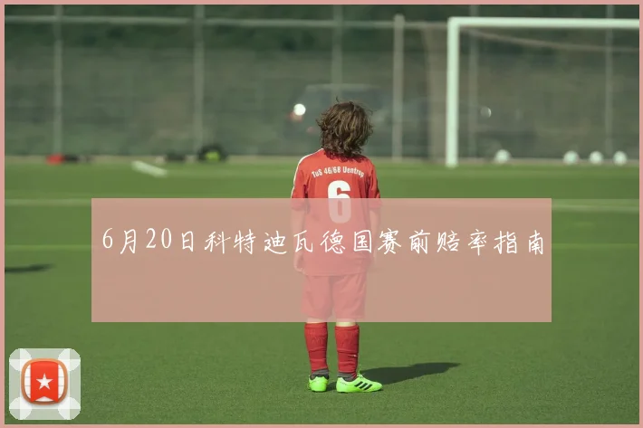 6月20日科特迪瓦德国赛前赔率指南