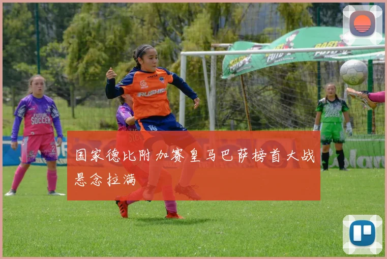 国家德比附加赛皇马巴萨榜首大战悬念拉满