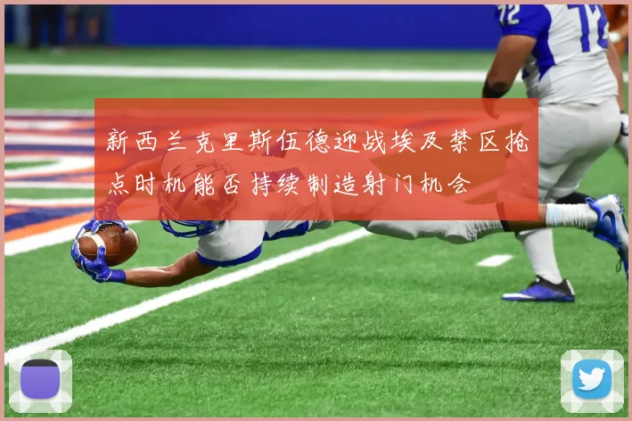 新西兰克里斯伍德迎战埃及禁区抢点时机能否持续制造射门机会
