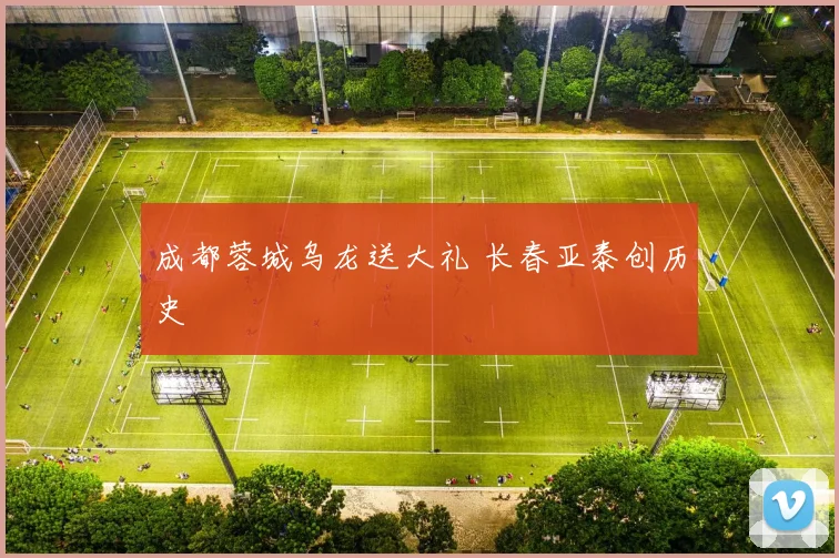成都蓉城乌龙送大礼 长春亚泰创历史