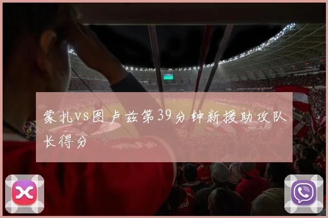 蒙扎vs图卢兹第39分钟新援助攻队长得分