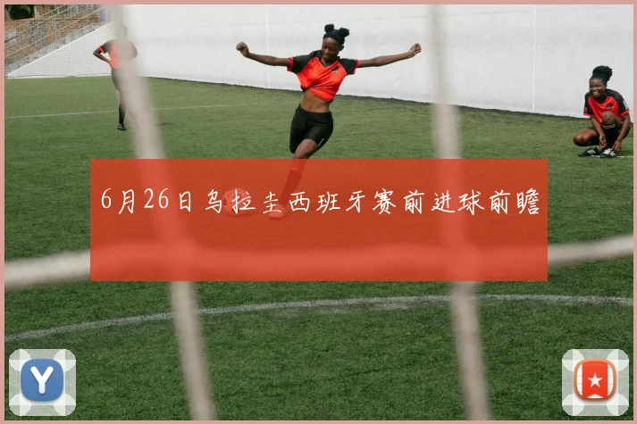 6月26日乌拉圭西班牙赛前进球前瞻