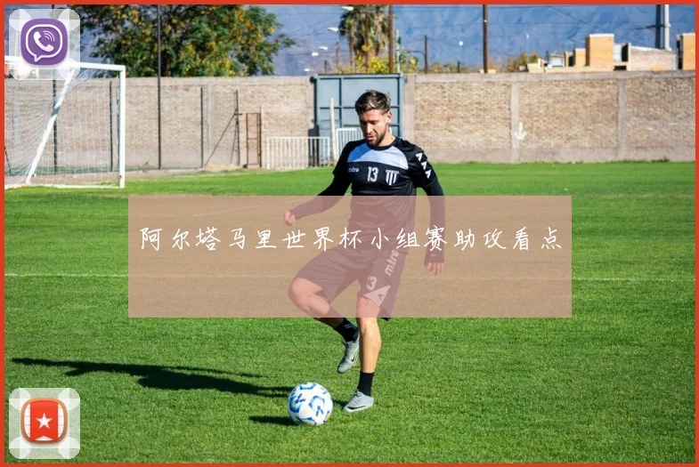 阿尔塔马里世界杯小组赛助攻看点